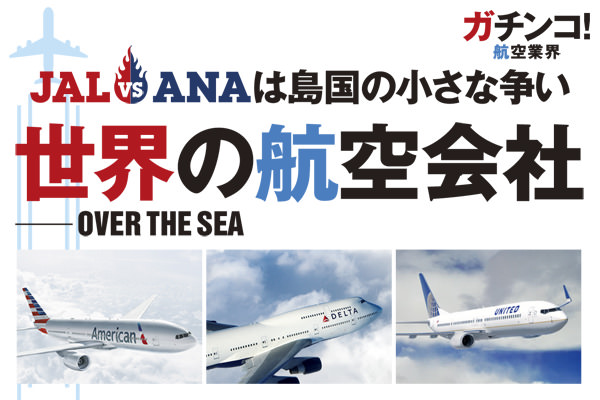 世界の航空会社～JAL vs ANAは島国の小さな争い／ガチンコ！航空業界