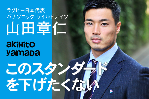 ラグビー日本代表 山田章仁選手「このスタンダードを下げたくない」