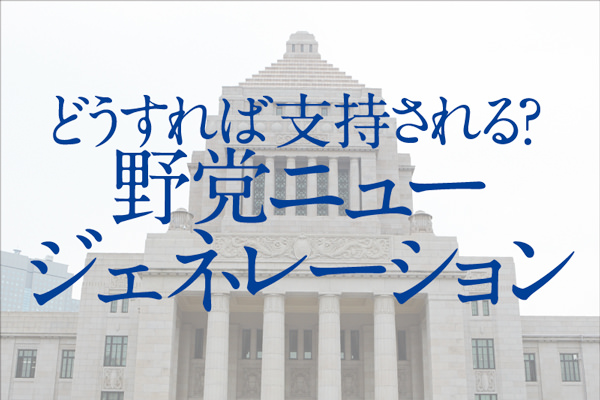 野党ニュージェネレーション　どうすれば支持される？