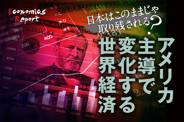 日本はこのままじゃ取り残される？アメリカ主導で変化する世界経済