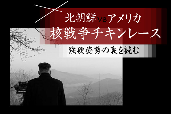 北朝鮮 Vs アメリカ 核戦争チキンレース 強硬姿勢の裏を読む 政経電論