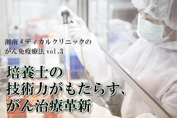 培養士の技術力がもたらす、がん治療革新 【湘南メディカルクリニックのがん免疫療法vol.3】